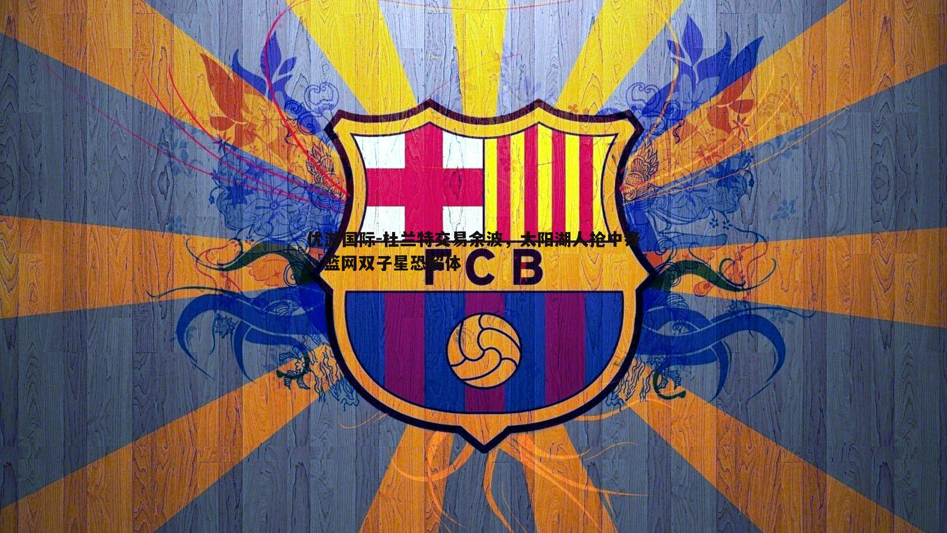 杜兰特交易余波,太阳湖人抢中锋,篮网双子星恐解体