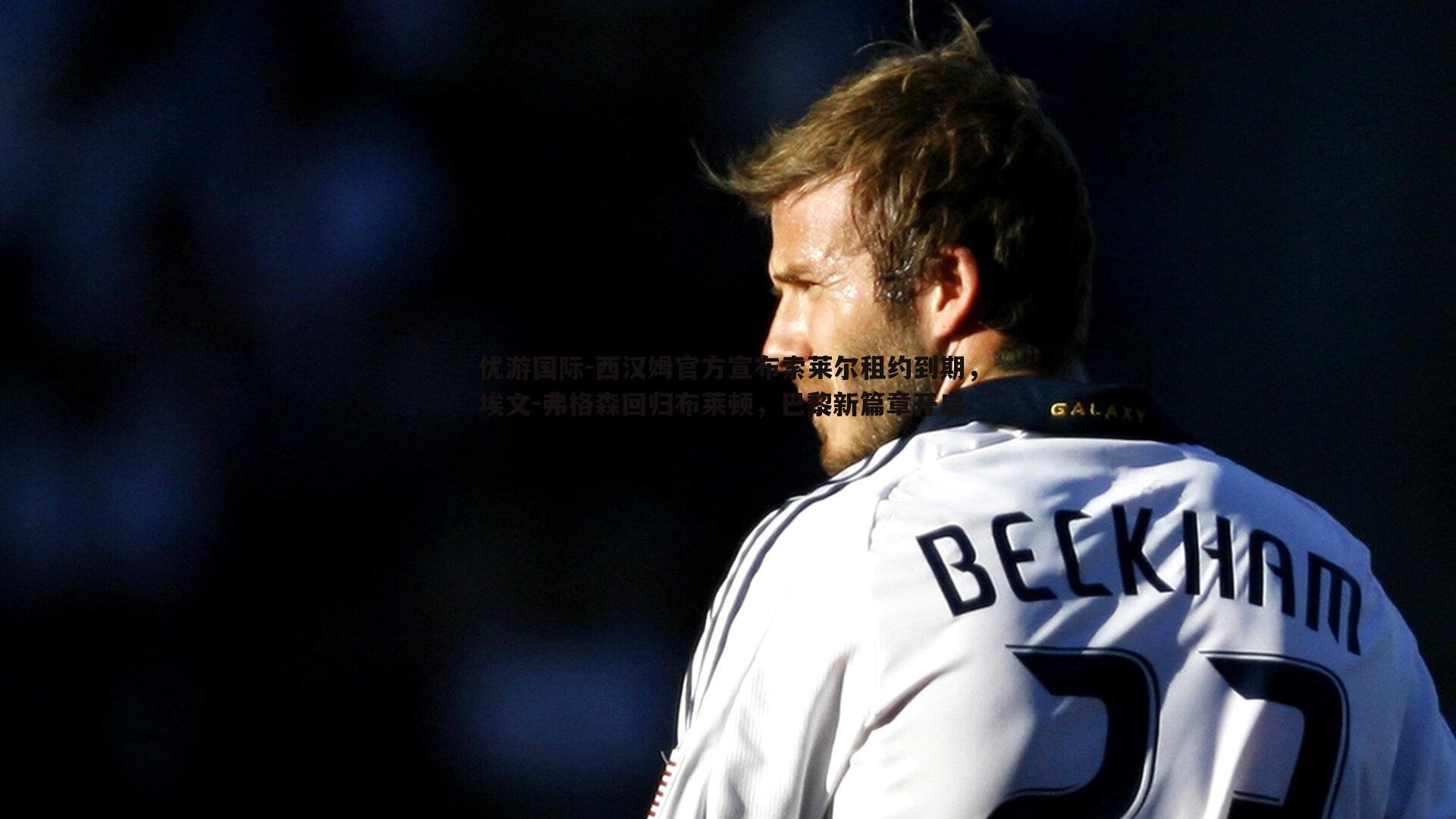 西汉姆官方宣布索莱尔租约到期，埃文-弗格森回归布莱顿，巴黎新篇章开启