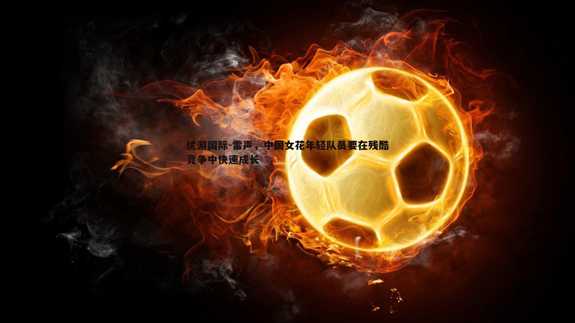 雷声,中国女花年轻队员要在残酷竞争中快速成长