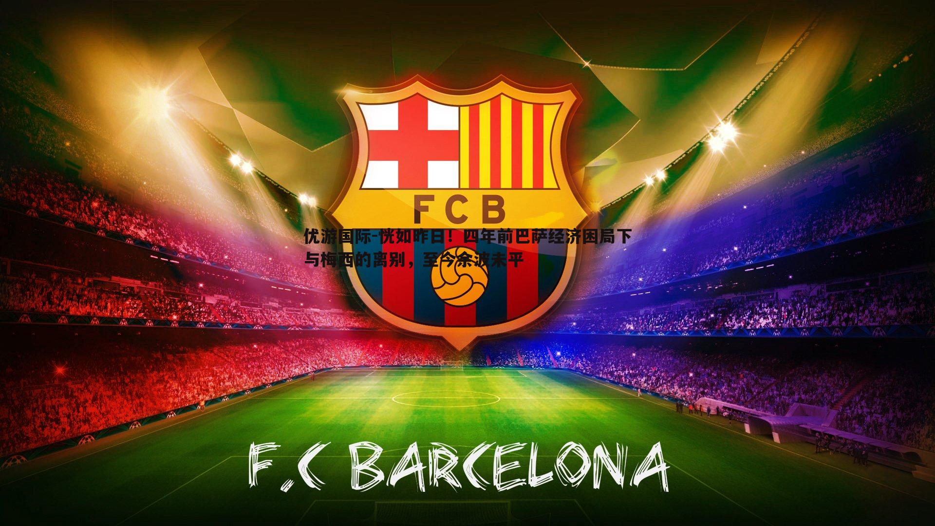 恍如昨日！四年前巴萨经济困局下与梅西的离别，至今余波未平